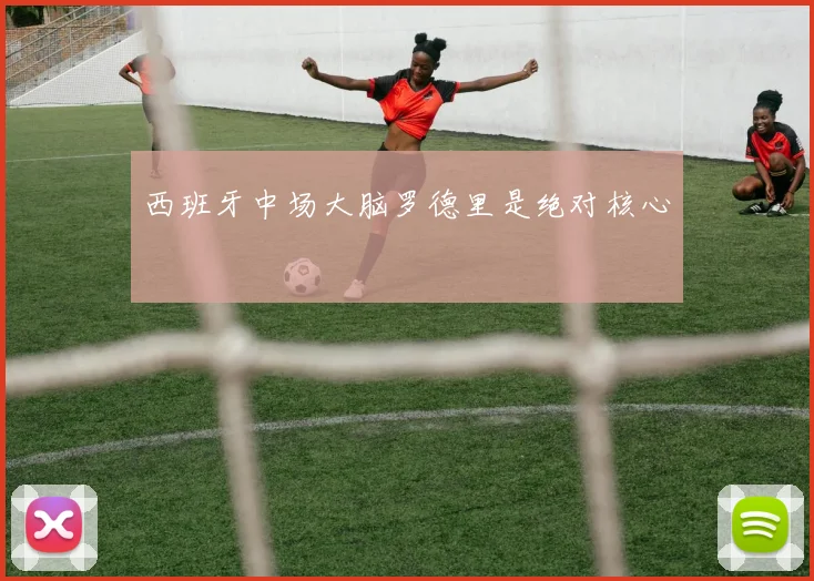 西班牙中场大脑罗德里是绝对核心