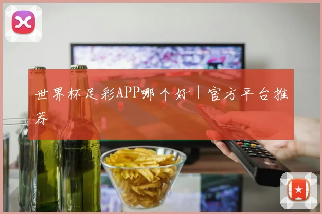 世界杯足彩APP哪个好｜官方平台推荐